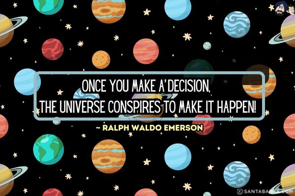 Once you make a decision, the universe conspires to make it  happen.