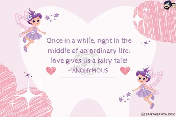 Once in a while, right in the middle of an ordinary life, love gives us a fairy tale.