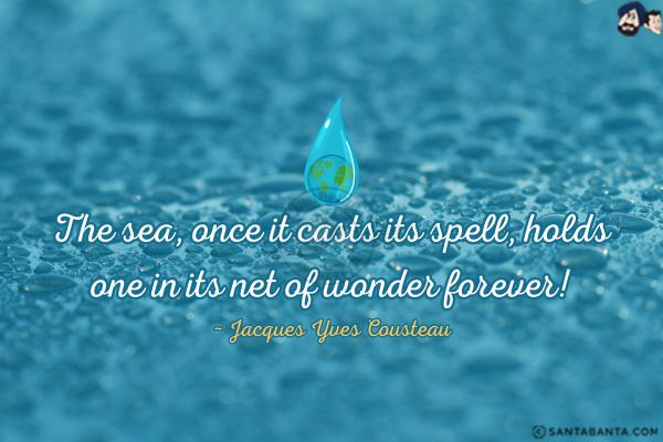 The sea, once it casts its spell, holds one in its net of wonder forever.  