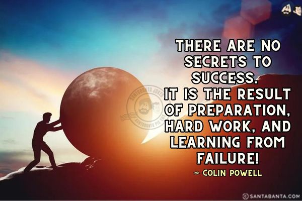 There are no secrets to success. It is the result of preparation, hard work, and learning from  failure.