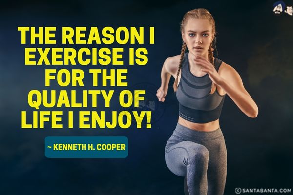 The reason I exercise is for the quality of life I enjoy.