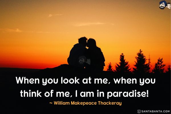 When you look at me, when you think of me, I am in paradise. 