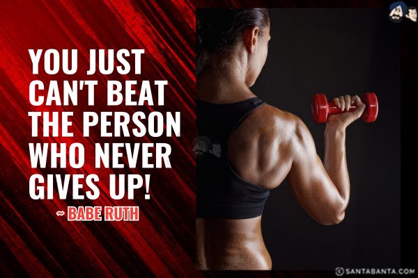 You just can't beat the person who never gives up.