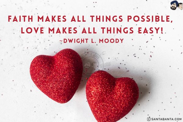 Faith makes all things possible, love makes all things easy.