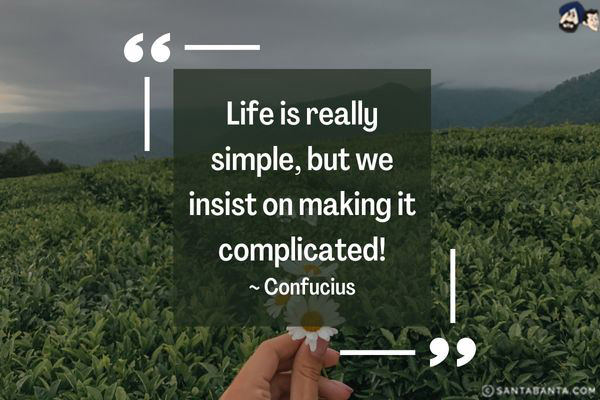 Life is really simple, but we insist on making it complicated.     
 