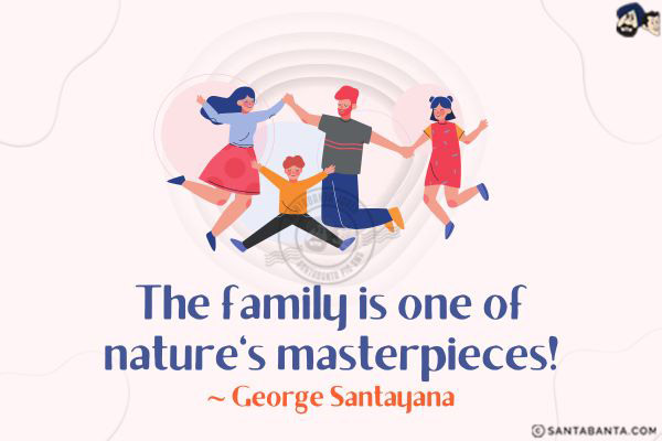 The family is one of nature's masterpieces. 
