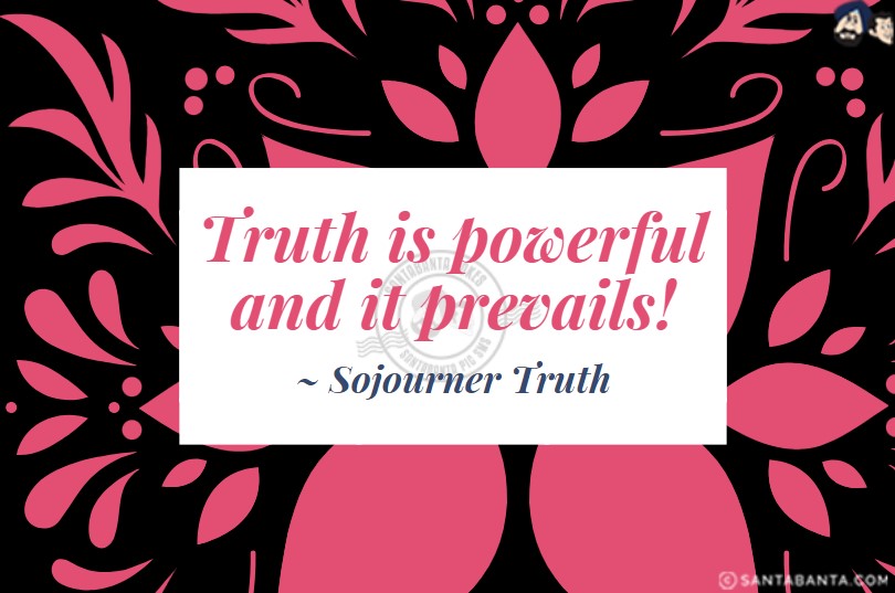 Truth is powerful and it prevails.