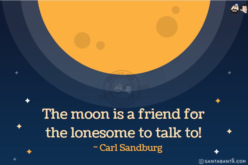 The moon is a friend for the lonesome to talk to.