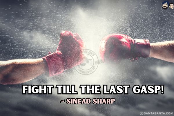 Fight till the last gasp.