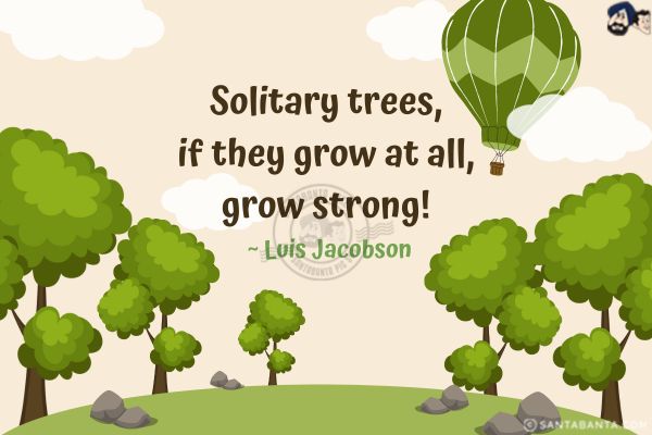 Solitary trees, if they grow at all, grow strong!