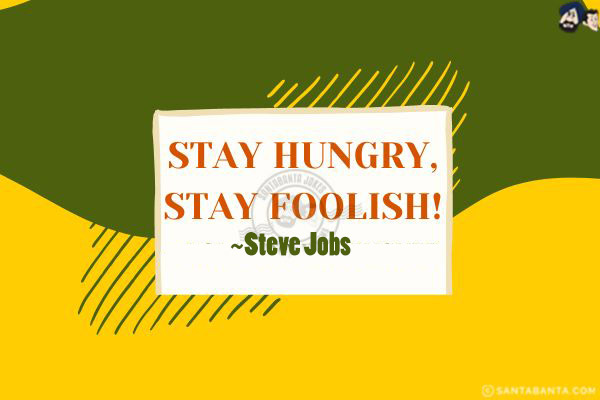 Stay hungry. Stay foolish!