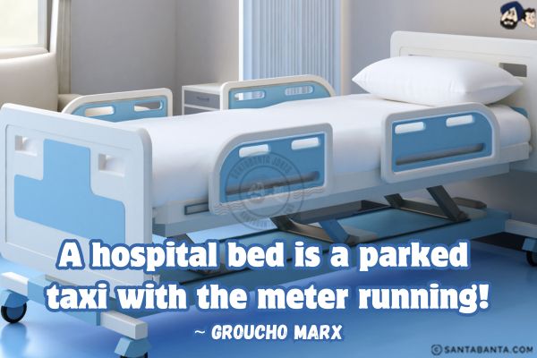 A hospital bed is a parked taxi with the meter running!