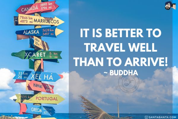 It is better to travel well than to arrive.