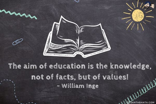 The aim of education is the knowledge, not of facts, but of values.