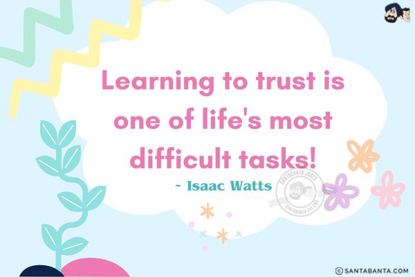 Learning to trust is one of life's most difficult tasks!