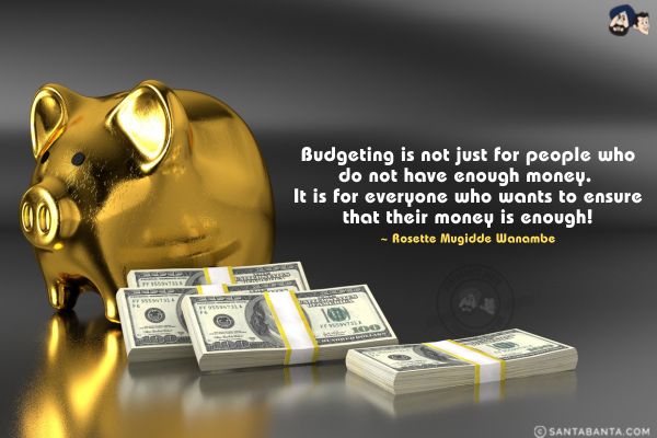 Budgeting is not just for people who do not have enough money. It is for everyone who wants to ensure that their money is enough.