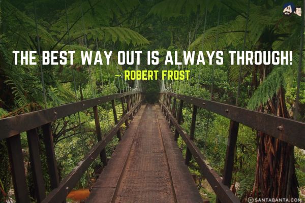 The best way out is always through!