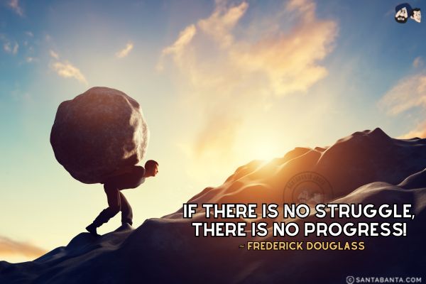 If there is no struggle, there is no progress!