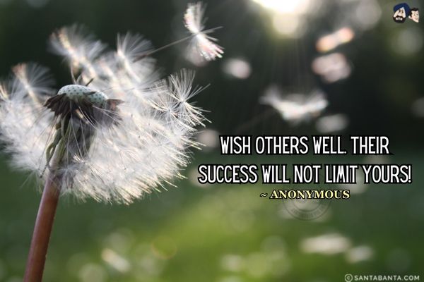 Wish Others Well. Their Success Will Not Limit Yours!