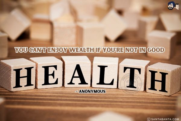 You can't enjoy wealth if you're not in good health!