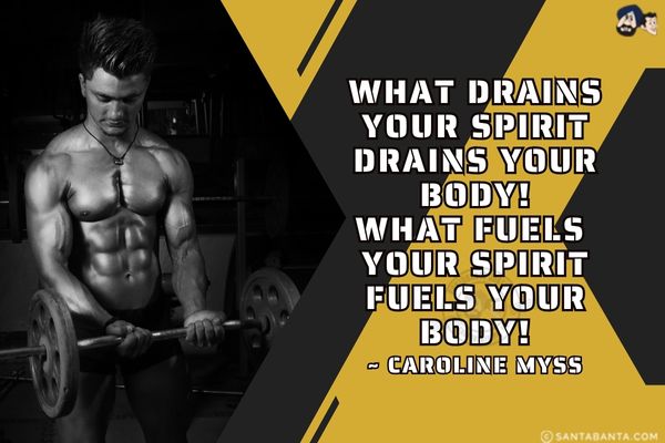 What drains your spirit drains your body. What fuels your spirit fuels your body!