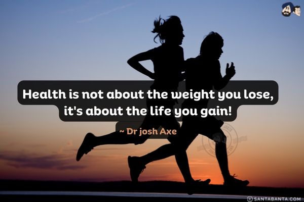 Health is not about the weight you lose, it's about the life you gain.