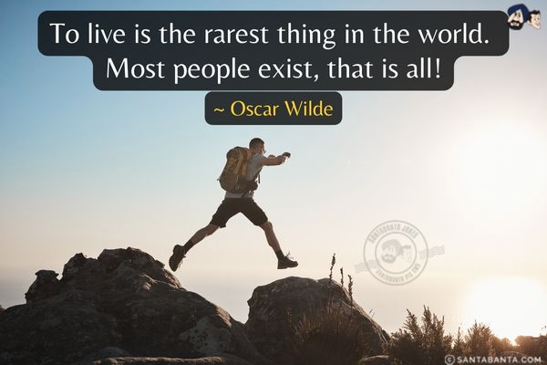 To live is the rarest thing in the world. Most people exist, that is all!