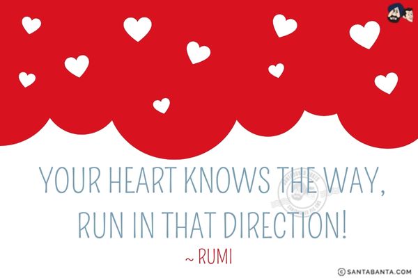 Your heart knows the way.<br />
Run in that direction!