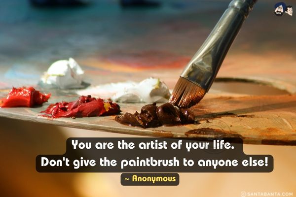 You are the artist of your life. Don't give the paintbrush to anyone else!