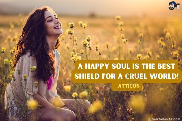 A happy soul is the best shield for a cruel world!