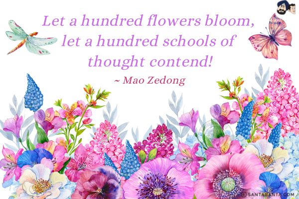 Let a hundred flowers bloom, let a hundred schools of thought contend.