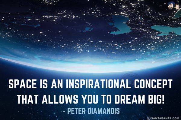 Space is an inspirational concept that allows you to dream big.