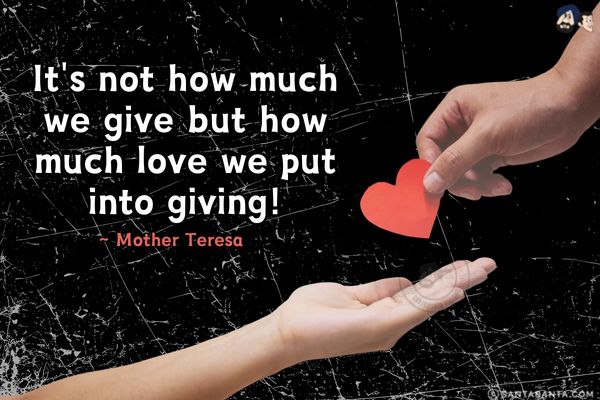 It's not how much we give but how much love we put  into giving.