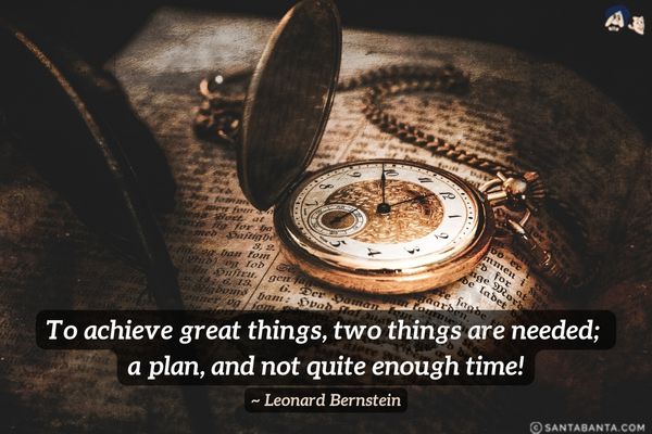 To achieve great things, two things are needed; a plan, and not quite enough time.