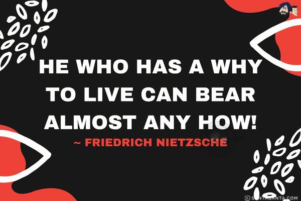 He who has a why to live can bear almost any  how.