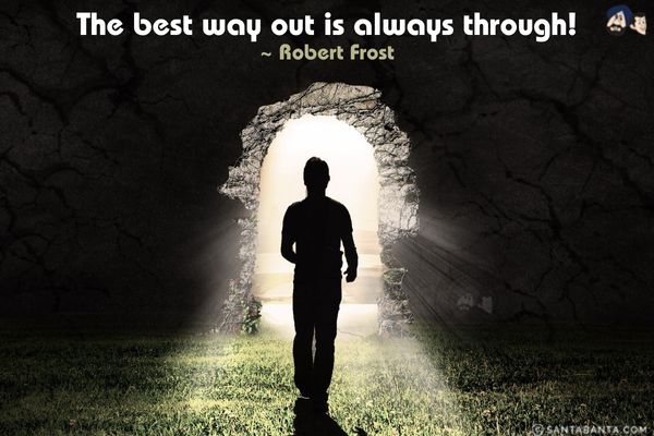 The best way out is always through.