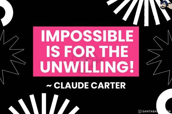 Impossible is for the unwilling!