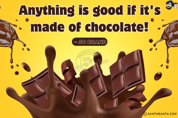 Anything is good if it's made of chocolate!