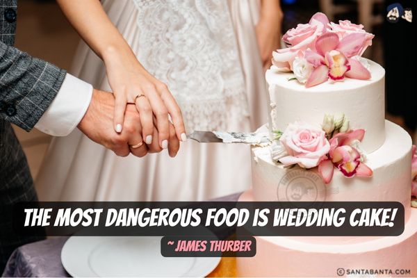 The most dangerous food is wedding  cake.