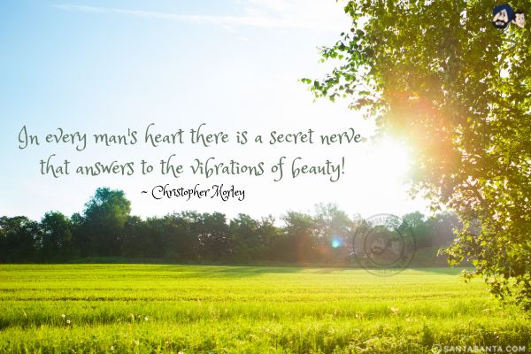 In every man's heart there is a secret nerve that answers to the vibrations of beauty.