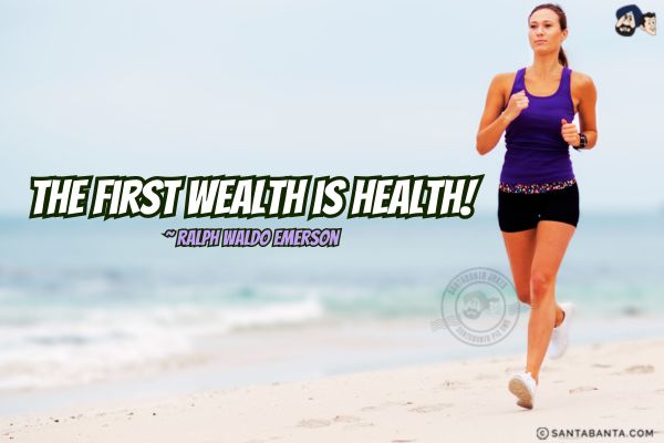 The first wealth is  health.