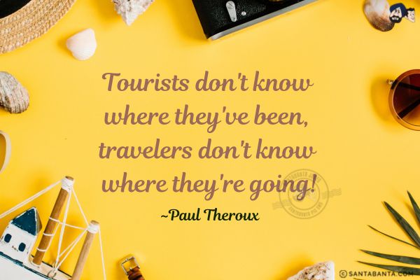 Tourists don't know where they've been, travelers don't know where they're going.