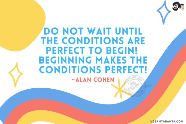 Do not wait until the conditions are perfect to begin.<br />
Beginning makes the conditions perfect.