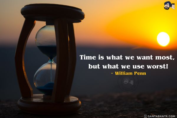 Time is what we want most, but what we use  worst.