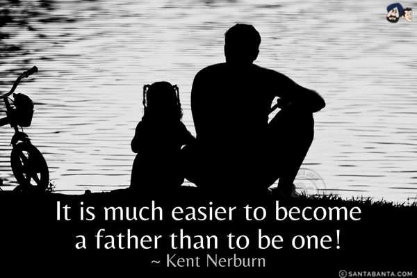 It is much easier to become a father than  to be one.