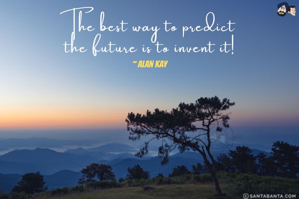 The best way to predict the future is to  invent it.