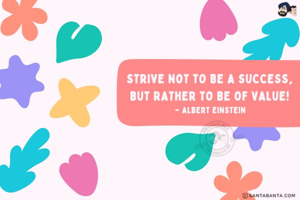 Strive not to be a success,  but rather to be of value.