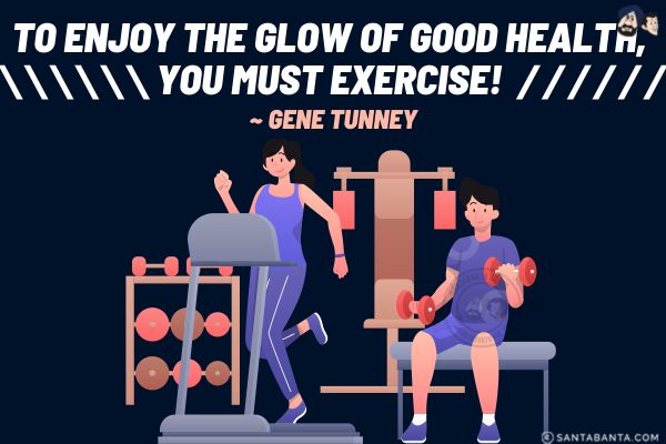 To enjoy the glow of  good health, you must exercise. 