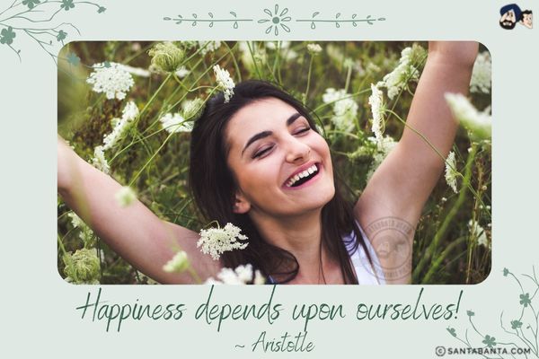 Happiness depends  upon ourselves.