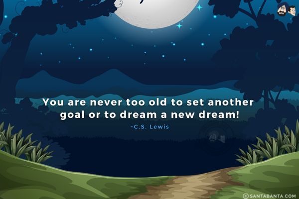 You are never too old to set another goal  or to dream a new dream.